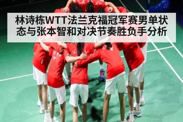林诗栋WTT法兰克福冠军赛男单状态与张本智和对决节奏胜负手分析